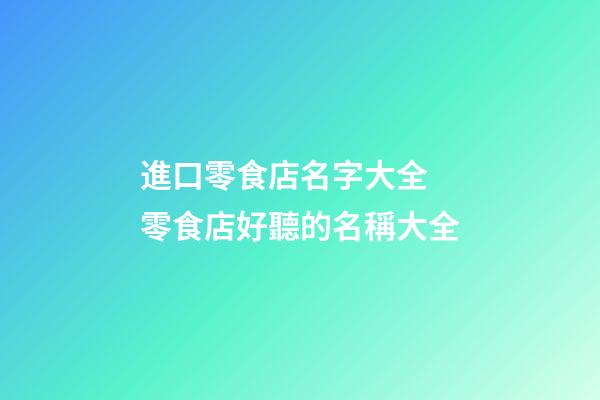 進口零食店名字大全 零食店好聽的名稱大全-第1張-店鋪起名-玄機派